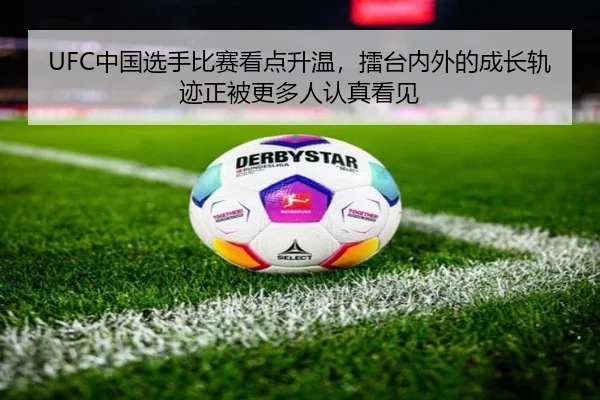 UFC中国选手比赛看点升温，擂台内外的成长轨迹正被更多人认真看见