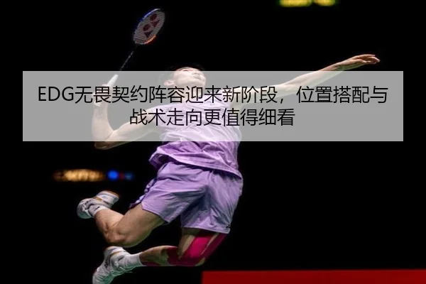 EDG无畏契约阵容迎来新阶段，位置搭配与战术走向更值得细看 | tiyucaipiao