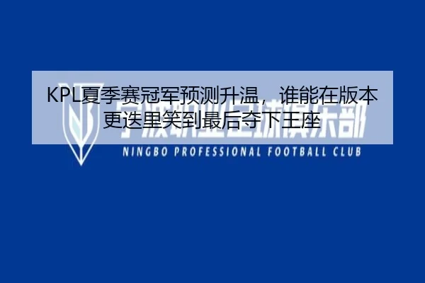 KPL夏季赛冠军预测升温，谁能在版本更迭里笑到最后夺下王座 | tiyucaipiao